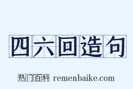 四六回造句是什么意思的图片